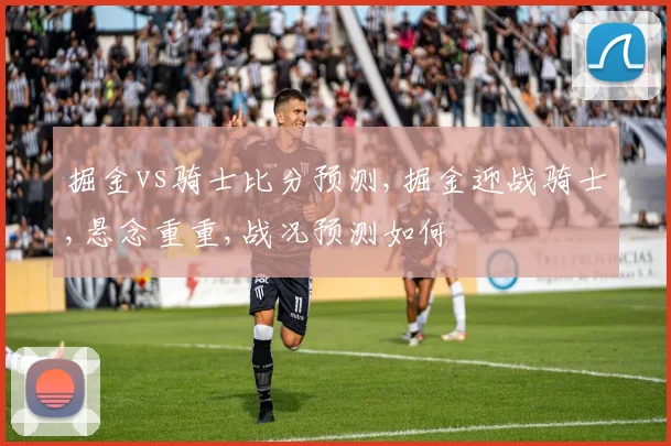 掘金vs骑士比分预测,掘金迎战骑士,悬念重重,战况预测如何