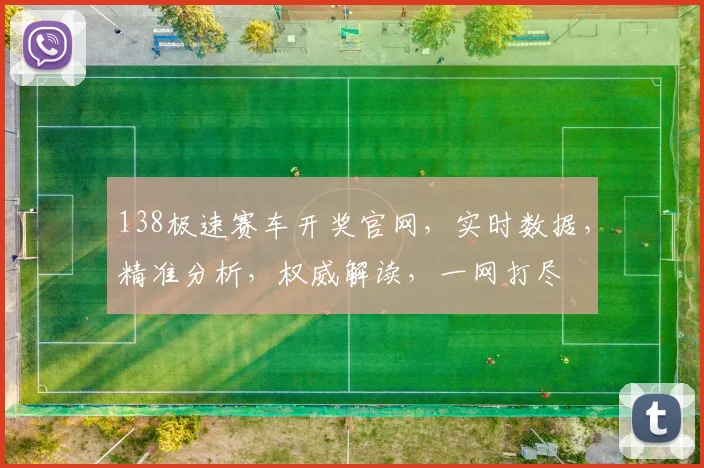 138极速赛车开奖官网,实时数据,精准分析,权威解读,一网打尽