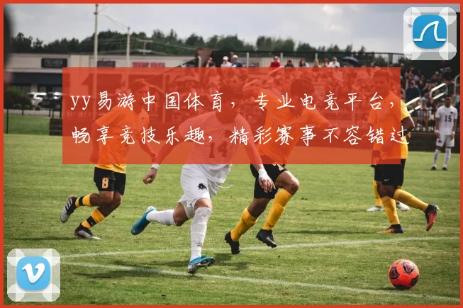 yy易游中国体育,专业电竞平台,畅享竞技乐趣,精彩赛事不容错过,三大亮点等你来体验,