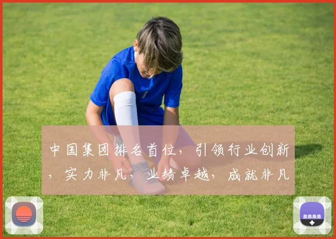 中国集团排名首位,引领行业创新,实力非凡,业绩卓越,成就非凡,持续领先。